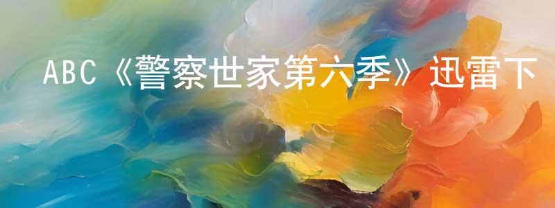 陳元坤發布ABC《警察世家第六季》迅雷下載/在線觀看/百度云-犯罪/歷史載-美劇天堂